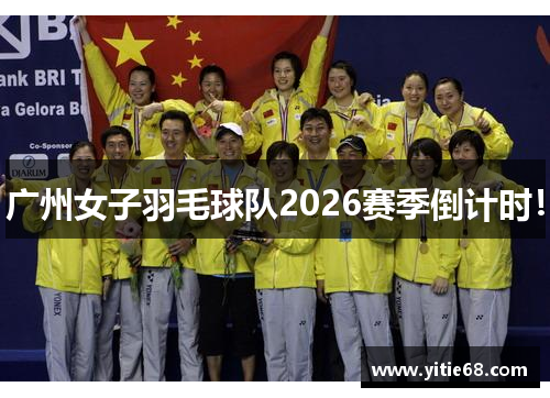 广州女子羽毛球队2026赛季倒计时！